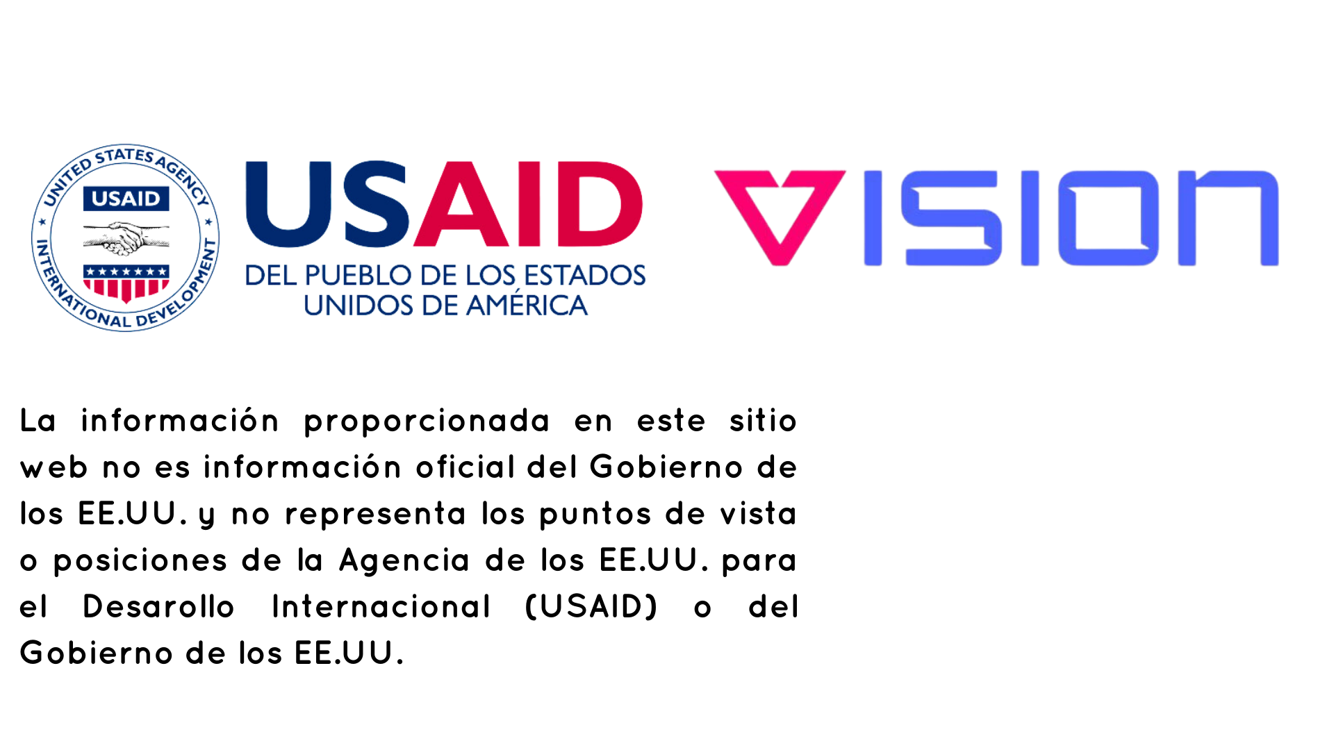 LOGO USAID (disclaimer:La información proporcionada en este sitio web no es información oficial del Gobierno de los EE.UU. y no representa los puntos de vista o posiciones de la Agencia de los EE.UU. para el Desarollo Internacional (USAID) o del Gobierno de los EE.UU. ) y Logo VISION BANCO